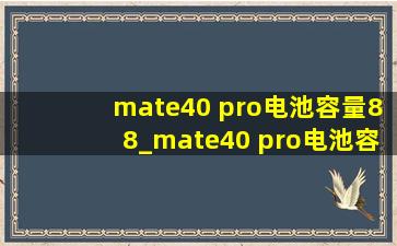 mate40 pro电池容量88_mate40 pro电池容量低于多少更换